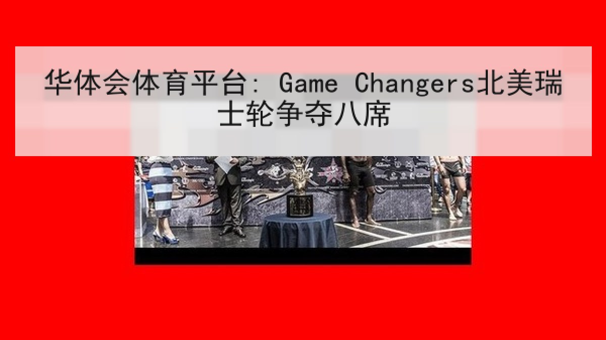 华体会体育平台: Game Changers北美瑞士轮争夺八席