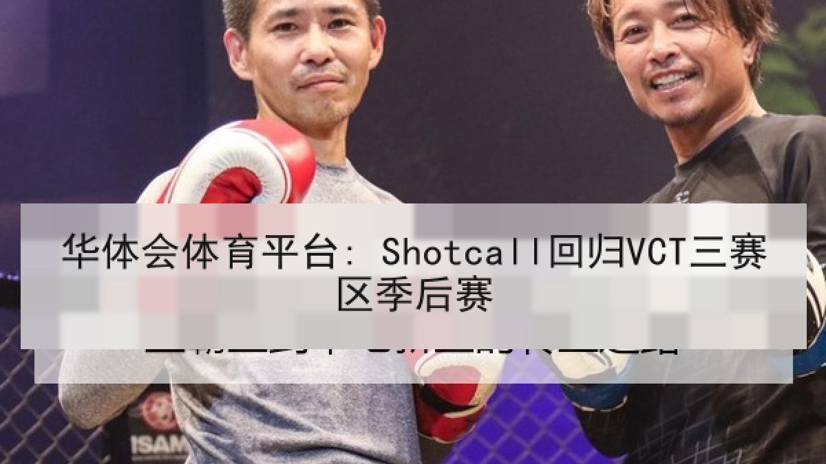 华体会体育平台: Shotcall回归VCT三赛区季后赛