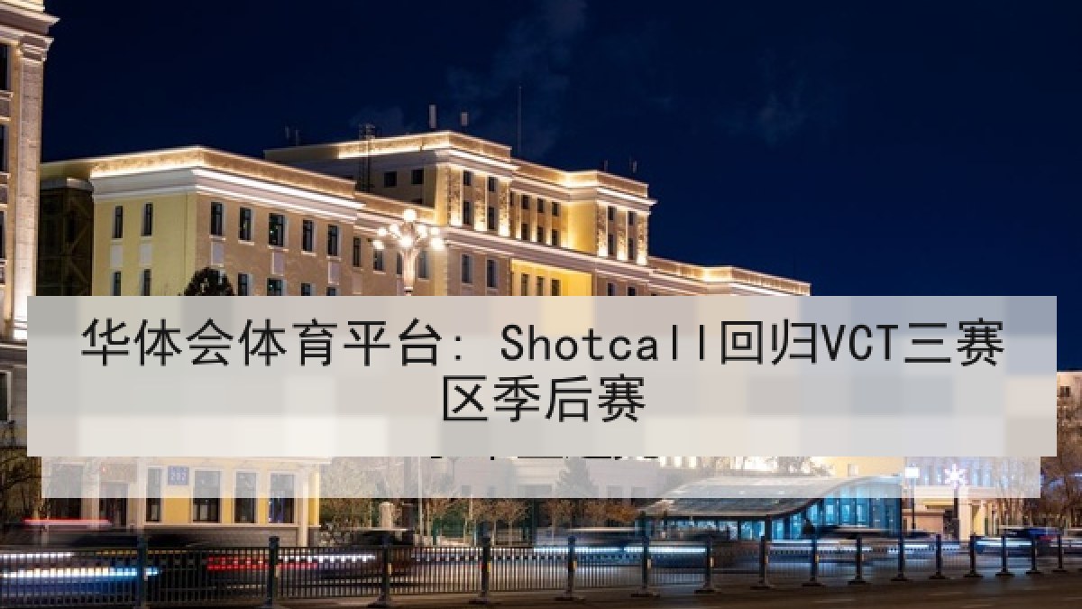 华体会体育平台: Shotcall回归VCT三赛区季后赛