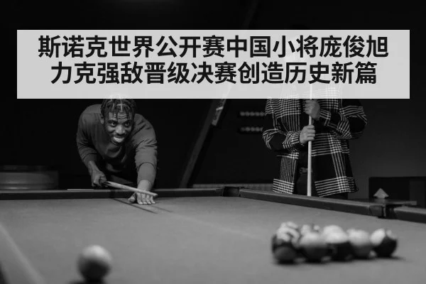 斯诺克世界公开赛中国小将庞俊旭力克强敌晋级决赛创造历史新篇
