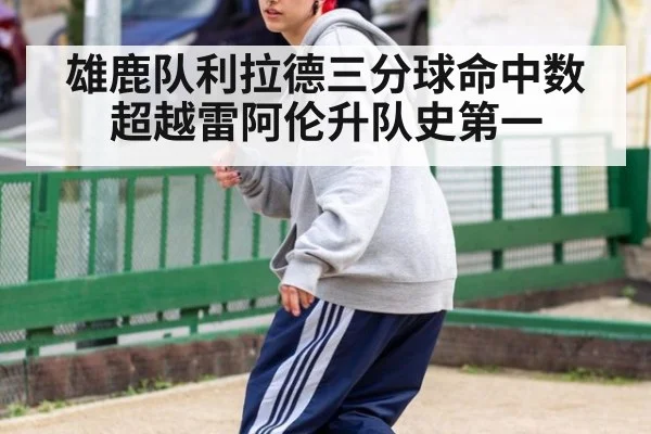雄鹿队利拉德三分球命中数超越雷阿伦升队史第一