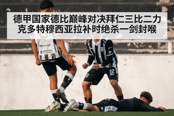 德甲国家德比巅峰对决拜仁三比二力克多特穆西亚拉补时绝杀一剑封喉