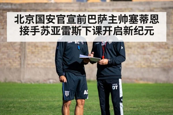 北京国安官宣前巴萨主帅塞蒂恩接手苏亚雷斯下课开启新纪元