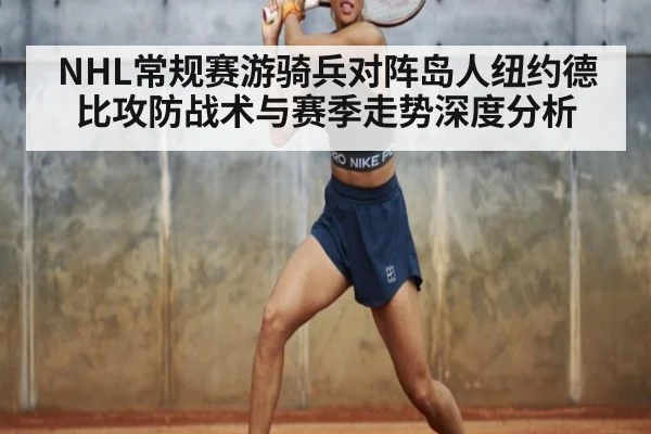 NHL常规赛游骑兵对阵岛人纽约德比攻防战术与赛季走势深度分析