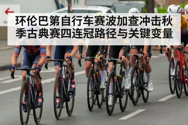 环伦巴第自行车赛波加查冲击秋季古典赛四连冠路径与关键变量